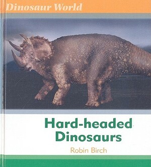 Hard-Headed Dinosaurs by Robin Birch