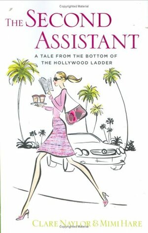 The Second Assistant: A Tale from the Bottom of the Hollywood Ladder by Clare Naylor