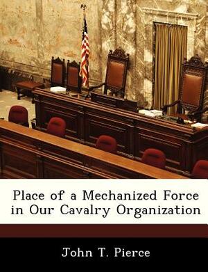 Place of a Mechanized Force in Our Cavalry Organization by John T. Pierce