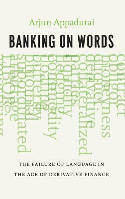 Banking on Words: The Failure of Language in the Age of Derivative Finance by Arjun Appadurai