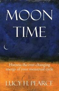 Moon Time: harness the ever-changing energy of your menstrual cycle by Lucy H. Pearce