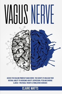 Vagus Nerve: Access The Healing Power of Vagus Nerve. The Secrets To Unleash Your Natural Ability to Overcome Anxiety, Depression, by Claire Watts