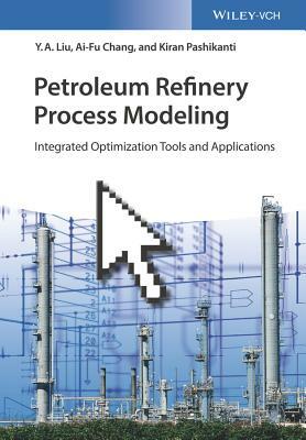 Petroleum Refinery Process Modeling: Integrated Optimization Tools and Applications by Y. A. Liu, Kiran Pashikanti, Ai-Fu Chang
