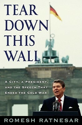 Tear Down This Wall: A City, a President, and the Speech that Ended the Cold War by Romesh Ratnesar