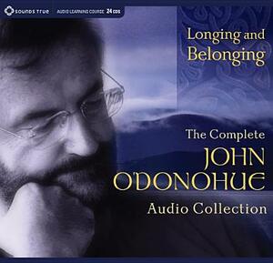 Longing and Belonging: The Complete John O'Donohue Audio Collection by John O'Donohue