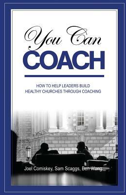 You Can Coach by Ben Wong, Sam Scaggs, Joel Comiskey
