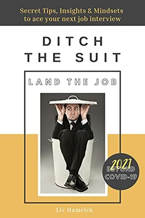 DITCH THE SUIT - LAND THE JOB: Secret Tips, Insights & Mindsets to Ace Your Next Job Interview by Liv Hamrick