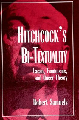 Hitchcock's Bi-Textuality: Lacan, Feminisms, and Queer Theory by Robert Samuels