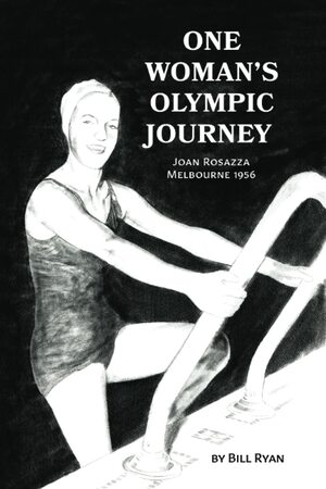 One Woman's Olympic Journey: Joan Rosazza - Melbourne 1956 by Bill Ryan