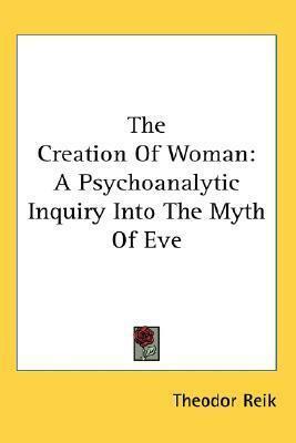 The Creation Of Woman: A Psychoanalytic Inquiry Into The Myth Of Eve by Theodor Reik