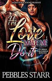 His Love Made Me Do It by Pebbles Starr