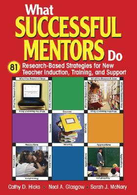 What Successful Mentors Do: 81 Research-Based Strategies for New Teacher Induction, Training, and Support by Cathy D. Hicks, Sarah J. McNary, Neal A. Glasgow