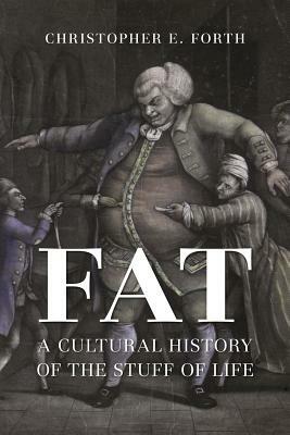 Fat: A Cultural History of the Stuff of Life by Christopher E. Forth