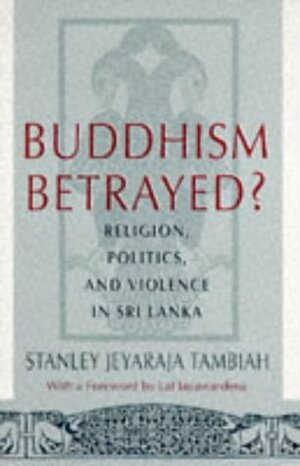 Buddhism Betrayed?: Religion, Politics, and Violence in Sri Lanka by Stanley Jeyaraja Tambiah