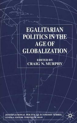 Egalitarian Politics in the Age of Globalization by Craig N. Murphy