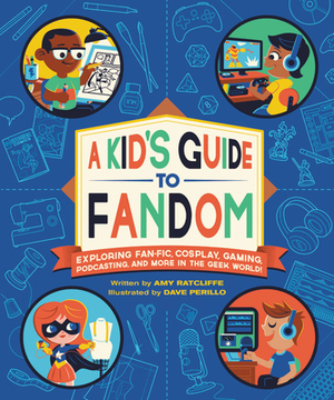 A Kid's Guide to Fandom: Exploring Fan-Fic, Cosplay, Gaming, Podcasting, and More in the Geek World! by Amy Ratcliffe