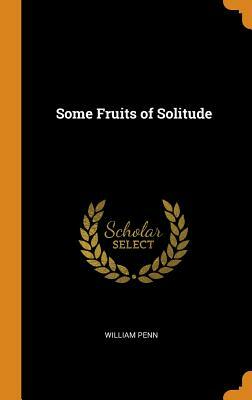 Some Fruits of Solitude by William Penn