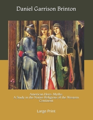 American Hero-Myths: A Study in the Native Religions of the Western Continent: Large Print by Daniel Garrison Brinton