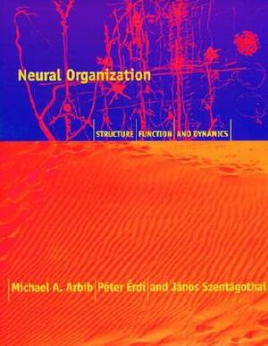 Neural Organization: Structure, Function, and Dynamics by Pa(c)Ter Ardi, P?ter ?Rdi, Michael A. Arbib