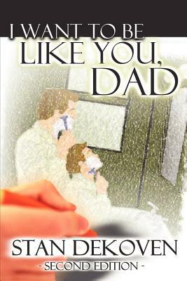 I Want To Be Like You Dad by Stan Dekoven