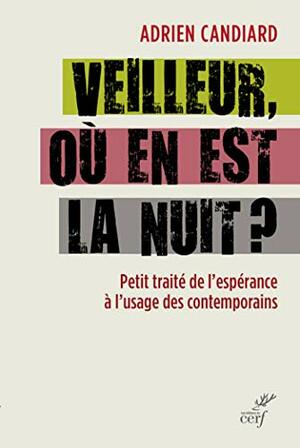 Veilleur, où en est la nuit ? : Petit traité de l'espérance à l'usage des contemporains by Adrien Candiard