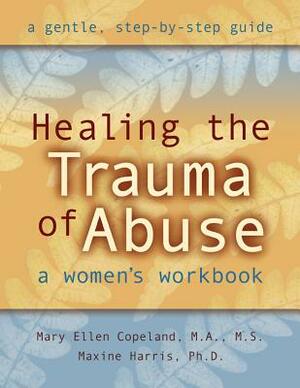 Healing the Trauma of Abuse: A Women's Workbook by Mary Ellen Copeland, Maxine Harris