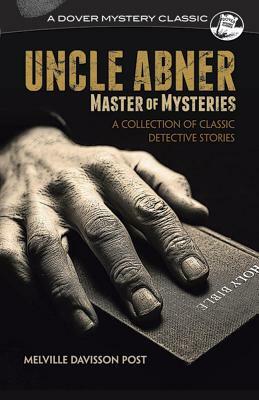 Uncle Abner, Master of Mysteries: A Collection of Classic Detective Stories by Melville Davisson Post