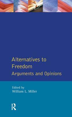 Alternatives to Freedom: Arguments and Opinions by William L. Miller