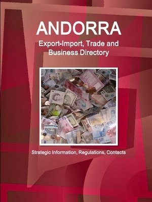 Andorra Export-Import, Trade and Business Directory - Strategic Information, Regulations, Contacts by Inc Ibp