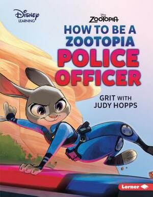 How to Be a Zootopia Police Officer: Grit with Judy Hopps by Jennifer Boothroyd