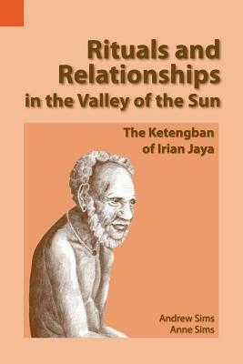 Rituals and Relationships in the Valley of the Sun: The Ketengban of Irian Jaya by Andrew Sims, Anne Sims