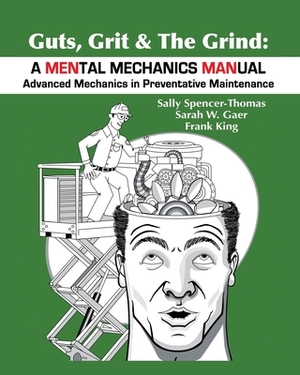 Guts, Grit & The Grind: A MENtal Mechanics MANual: Advanced Mechanics in Preventative Maintenance by Sally Spencer-Thomas, Sarah Gaer, Frank King