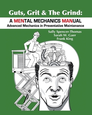 Guts, Grit & The Grind: A MENtal Mechanics MANual: Advanced Mechanics in Preventative Maintenance by Sarah Gaer, Sally Spencer-Thomas, Frank King