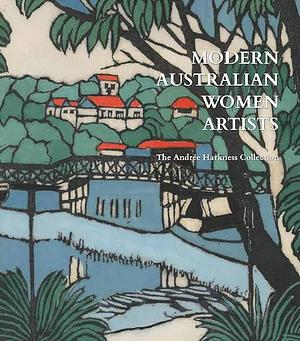 Modern Australian Women Artists: Paintings, Prints and Pottery the Andree Harkness Collection by Caroline Jordan, Anne Gray, Juliana Hooper