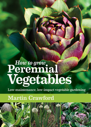 How to Grow Perennial Vegetables: Low-maintenance, Low-impact Vegetable Gardening by Martin Crawford