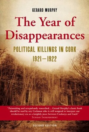 The Year of Disappearances: Political Killings in Cork 1921-1922 by Gerard Murphy