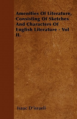 Amenities of Literature, Consisting of Sketches and Characters of English Literature - Vol II. by Isaac Disraeli