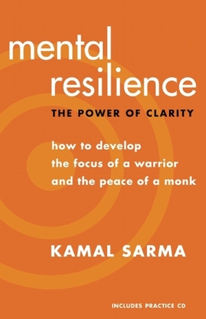 Mental Resilience: The Power of Clarity: How to Develop the Focus of a Warrior and the Peace of a Monk by Kamal Sarma