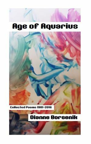 Age of Aquarius: Collected Poems 1981-2016 by Dianne Borsenik