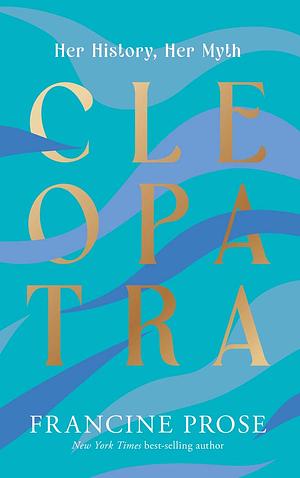 Cleopatra: Her History, Her Myth by Francine Prose