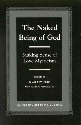 The Naked Being of God: Making Sense of Love Mysticism by Blair Reynolds, Patricia Heinicke