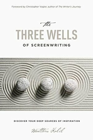 The Three Wells of Screenwriting: Discover your deep sources of Inspiration by Christopher Vogler, Matthew Kalil