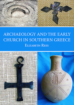 Archaeology and the Early Church in Southern Greece by Elizabeth Rees