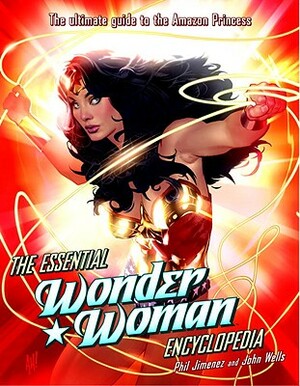 The Essential Wonder Woman Encyclopedia: The Ultimate Guide to the Amazon Princess by Phil Jimenez, John Wells