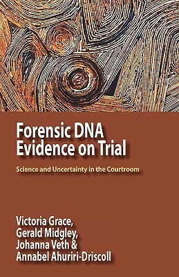 Forensic DNA Evidence on Trial: Science and Uncertainty in the Courtroom by Johanna Veth, Victoria Grace, Gerald Midgley