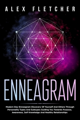 Enneagram: Modern Day Enneagram Discovery Of Yourself And Others Through Personality Types And Subtypes Guiding You Towards Purpo by Alex Fletcher