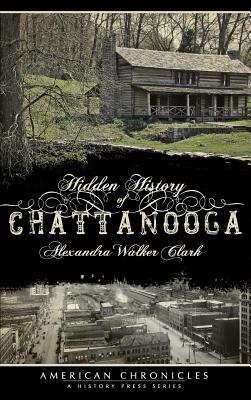 Hidden History of Chattanooga by Alexandra Walker Clark