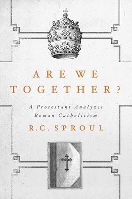 Are We Together?: A Protestant Analyzes Roman Catholicism by R.C. Sproul