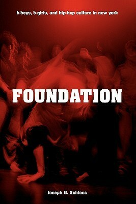 Foundation: B-Boys, B-Girls, and Hip-Hop Culture in New York by Joseph G. Schloss