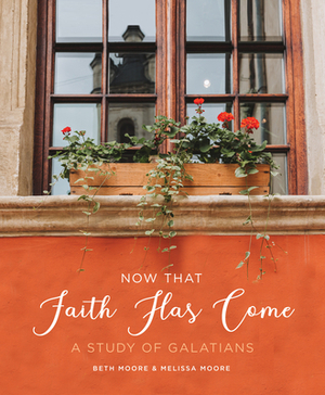 Now That Faith Has Come: A Study of Galatians by Melissa Moore, Beth Moore